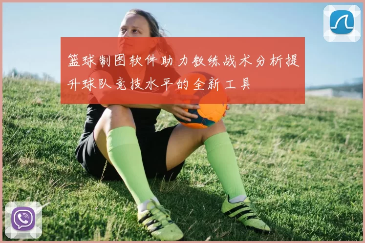 篮球制图软件助力教练战术分析提升球队竞技水平的全新工具