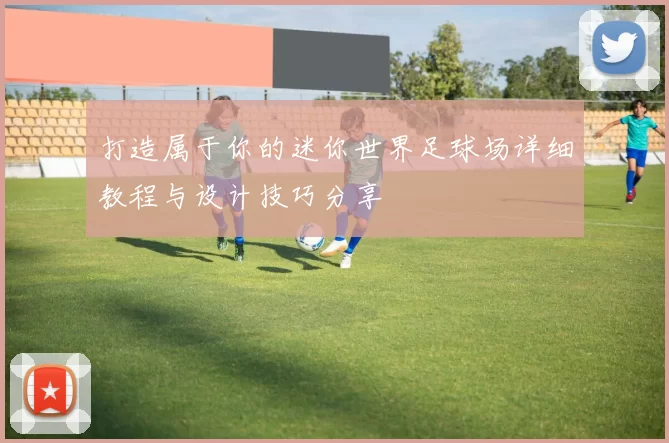 打造属于你的迷你世界足球场详细教程与设计技巧分享