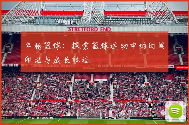 年轮篮球：探索篮球运动中的时间印记与成长轨迹