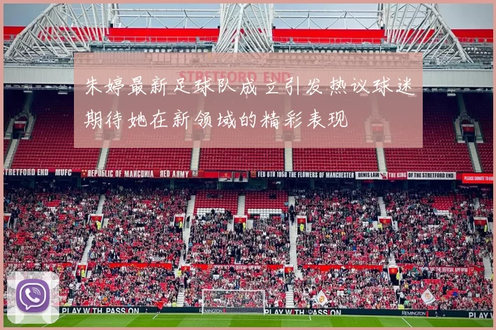 朱婷最新足球队成立引发热议球迷期待她在新领域的精彩表现